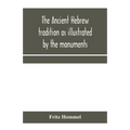 The ancient Hebrew tradition as illustrated by the monuments; a protest against the modern school of Old Testament criticism