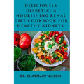 Deliciously Diabetic: A Nourishing Renal Diet Cookbook for Healthy Kidneys