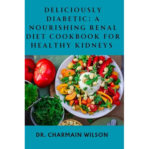 Deliciously Diabetic: A Nourishing Renal Diet Cookbook for Healthy Kidneys