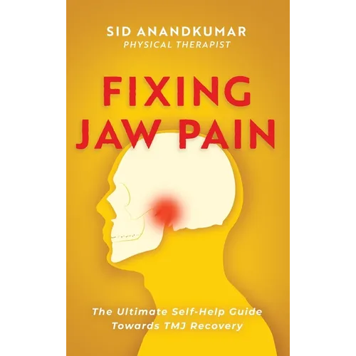 Fixing Jaw Pain: The Ultimate Self-Help Guide Towards TMJ Recovery; Learn Simple Treatments and Take Charge of Your Pain