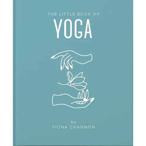 The Little Book of Yoga: An Inspiring Introduction to Everything You Need to Enhance Your Life Using Yoga