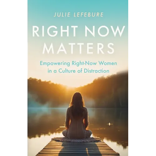 Right Now Matters: Empowering Right-Now Women in a Culture of Distraction