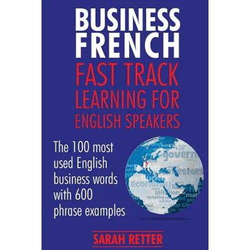 Business French: Fast Track Learning for English Speakers: The 100 most used English business words with 600 phrase examples.