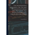 The Independent Liquorist, Or, The Art Of Manufacturing And Preparing All Kinds Of Cordials, Syrups, Bitters, Wines