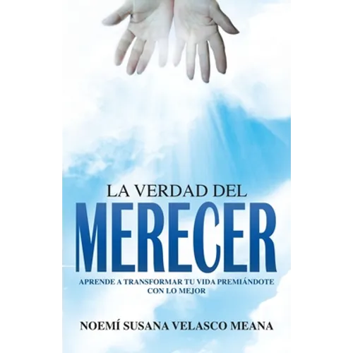 La verdad del merecer: Aprende a transformar tu vida premiándote con lo mejor