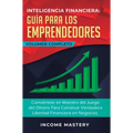 Inteligencia Financiera Guía Para Los Emprendedores: Conviértete en Maestro del Juego del Dinero Para Construir Verdadera Libertad Financiera en Negoc