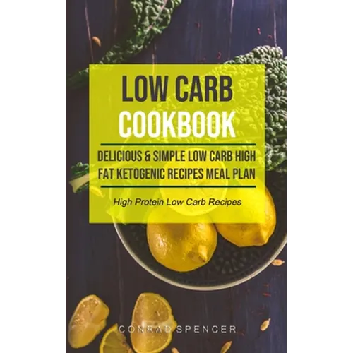 Low Carb Cookbook: Delicious & Simple Low Carb High Fat Ketogenic Recipes Meal Plan (High Protein Low Carb Recipes)