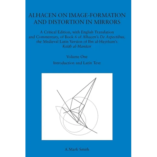 Alhacen on Image-Formation and Distortion in Mirrors: A Critical Edition, with English Translation & Commentary, Book 6 of Alhacen's de Aspectibus, th