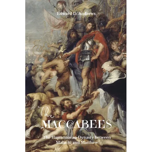 The Maccabees: The Hasmonaean Dynasty between Malachi and Matthew