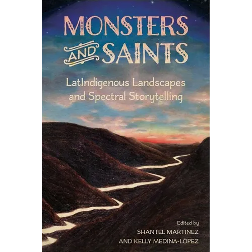 Monsters and Saints: Latindigenous Landscapes and Spectral Storytelling (Hardback) - Hardcover