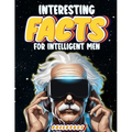Interesting Facts for Intelligent Men: Random Facts About Space, Culture, History, Language, Chemistry, Sports & So Much More