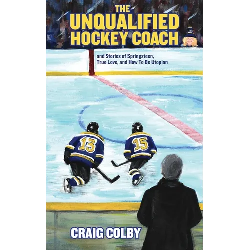 The Unqualified Hockey Coach and Stories of Springsteen, True Love, and How to Be Utopian