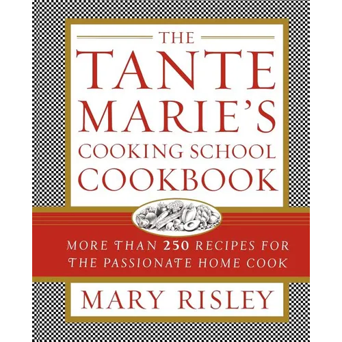 The Tante Marie's Cooking School Cookbook: More Than 250 Recipes for the Passionate Home Cook