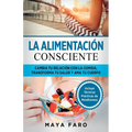 La alimentación consciente: Cambia tu relación con la comida, transforma tu salud y ama tu cuerpo