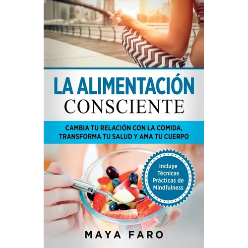 La alimentación consciente: Cambia tu relación con la comida, transforma tu salud y ama tu cuerpo