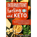 Intermittent Fasting and Keto: The Ultimate Guide to IF for Women Who Want to Lose Weight, Burn Fat, and Increase Mental Clarity + A Guide to the Keto
