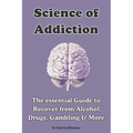 Science of Addiction: The Essential Guide to Recover from Alcohol, Drugs, Gambling & More