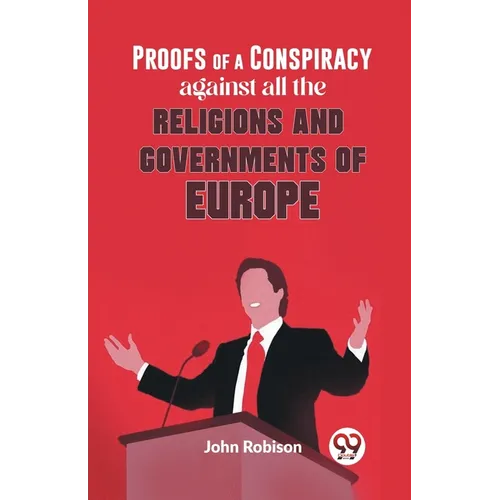 Proofs Of A Conspiracy Against All The Religions And Governments Of Europe