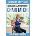 10-Minute Chair Tai Chi for Seniors: A Seated 28-Day Program to Improve Mobility, Restore Balance, and Relieve Joint Pain without Standing