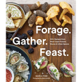 Forage. Gather. Feast.: 100+ Recipes from West Coast Forests, Shores, and Urban Spaces