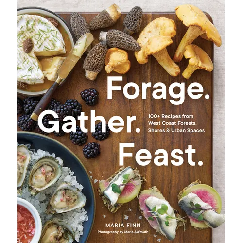 Forage. Gather. Feast.: 100+ Recipes from West Coast Forests, Shores, and Urban Spaces