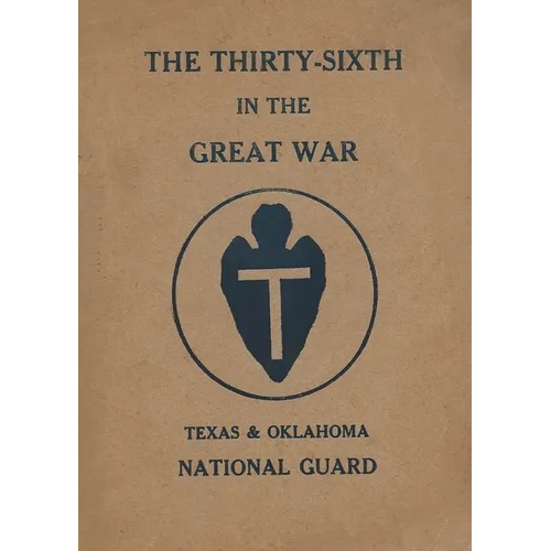 The Thirty-Sixth Infantry Division In The Great War Unit History: A WW1 36th Division Unit History On The Texas & Oklahoma National Guard: A WW1 36th