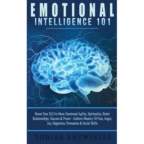 Emotional Intelligence 101: Boost Your EQ For More Emotional Agility, Spirituality, Better Relationships, Success & Power - Achieve Mastery Of Fear, A
