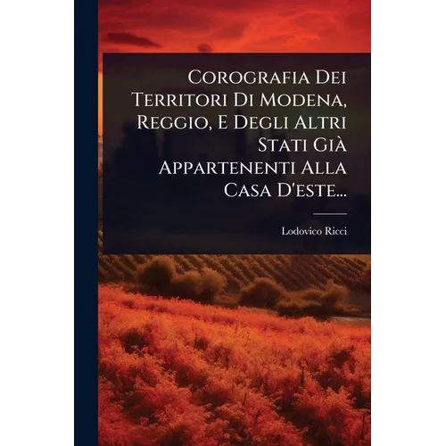 Corografia Dei Territori Di Modena, Reggio, E Degli Altri Stati GiÃ Appartenenti Alla Casa D'este...