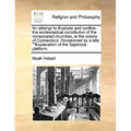 An Attempt to Illustrate and Confirm the Ecclesiastical Constitution of the Consociated Churches, in the Colony of Connecticut. Occasioned by a Late "