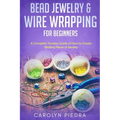 Bead Jewelry & Wire Wrapping for Beginners: A Complete Timeless Guide of How to Create Binding Pieces of Jewelry (Including The Top Easy To Follow Pro