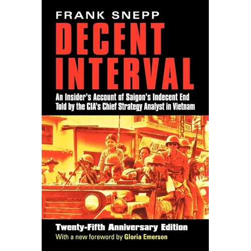 Decent Interval: An Insider's Account of Saigon's Indecent End Told by the Cia's Chief Strategy Analyst in Vietnam
