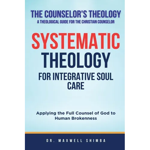 Systematic Theology for Integrative Soul Care: Applying the Full Counsel of God to Human Brokenness