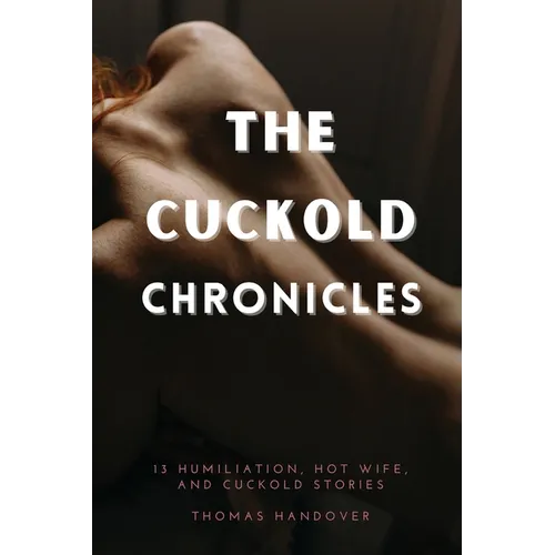 The Cuckold Chronicles: 13 Humiliation, Hot Wife, and Cuckold Stories