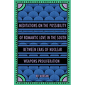 Meditations on the Possibility of Romantic Love in the South between Eras of Nuclear Weapons Proliferation