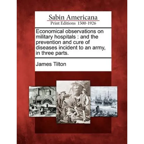 Economical Observations on Military Hospitals: And the Prevention and Cure of Diseases Incident to an Army, in Three Parts.