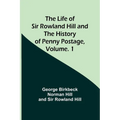 The Life of Sir Rowland Hill and the History of Penny Postage, Volume. 1