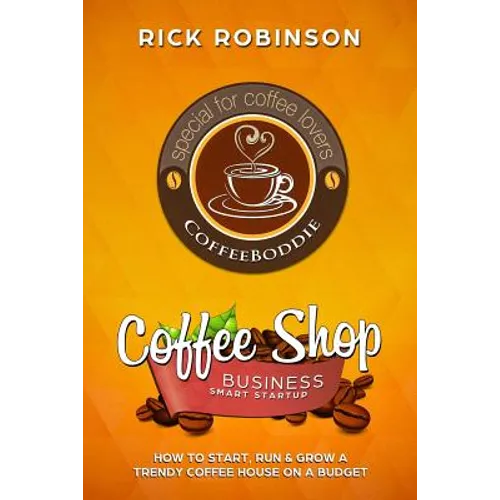 Coffee Shop Business Smart Startup: How to Start, Run & Grow a Trendy Coffee House on a Budget