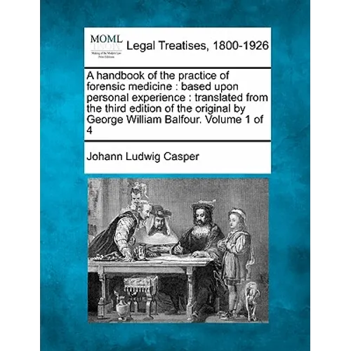 A Handbook of the Practice of Forensic Medicine: Based Upon Personal Experience: Translated from the Third Edition of the Original by George William B