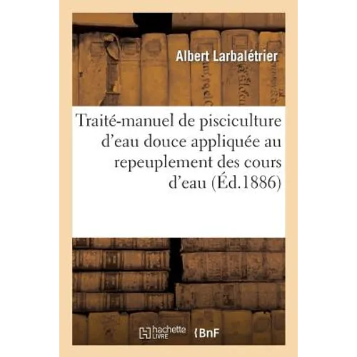 Traité-Manuel de Pisciculture d'Eau Douce Appliquée Au Repeuplement Des Cours d'Eau