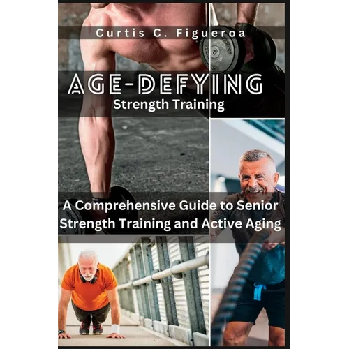 Age-Defying Strength Exercises: A Comprehensive Guide to Senior Strength Training and Active Aging