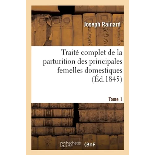 Traité complet de la parturition des principales femelles domestiques. Tome 1: suivi d'un Traité des maladies propres aux femelles et aux jeunes anima