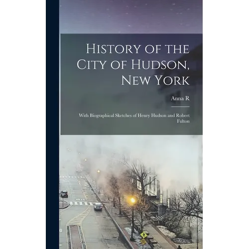 History of the City of Hudson, New York: With Biographical Sketches of Henry Hudson and Robert Fulton