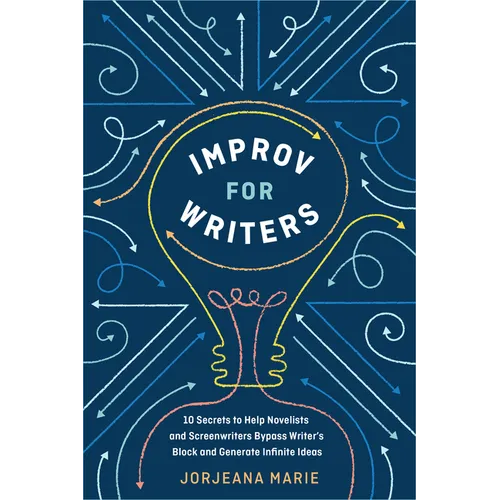 Improv for Writers: 10 Secrets to Help Novelists and Screenwriters Bypass Writer's Block and Generate Infinite Ideas