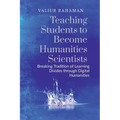 Teaching Students to Become Humanities Scientists: Breaking Tradition of Learning Divides through Digital Humanities