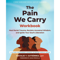 The Pain We Carry Workbook: Heal Racial Trauma, Reclaim Ancestral Wisdom, and Ignite Your Soul's Liberation