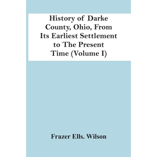 History Of Darke County, Ohio, From Its Earliest Settlement To The Present Time (Volume I)