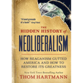The Hidden History of Neoliberalism: How Reaganism Gutted America and How to Restore Its Greatness