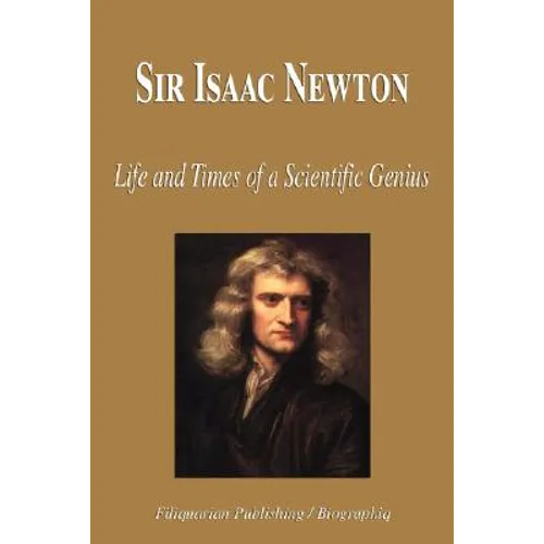Sir Isaac Newton - Life and Times of a Scientific Genius (Biography)