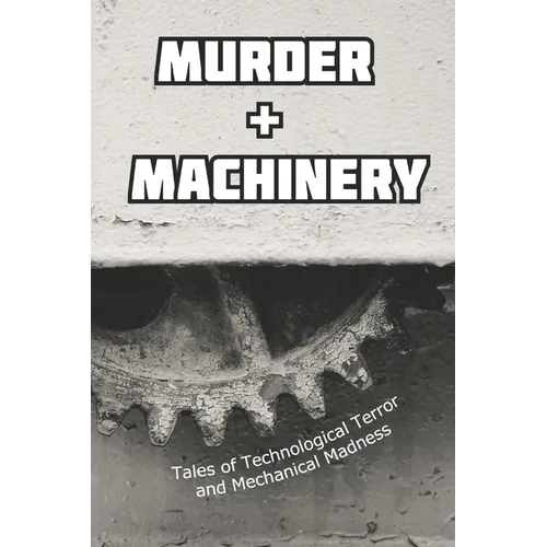 Murder and Machinery: Tales of Technological Terror and Mechanical Madness