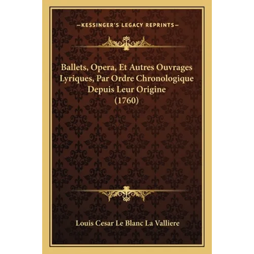 Ballets, Opera, Et Autres Ouvrages Lyriques, Par Ordre Chronologique Depuis Leur Origine (1760)